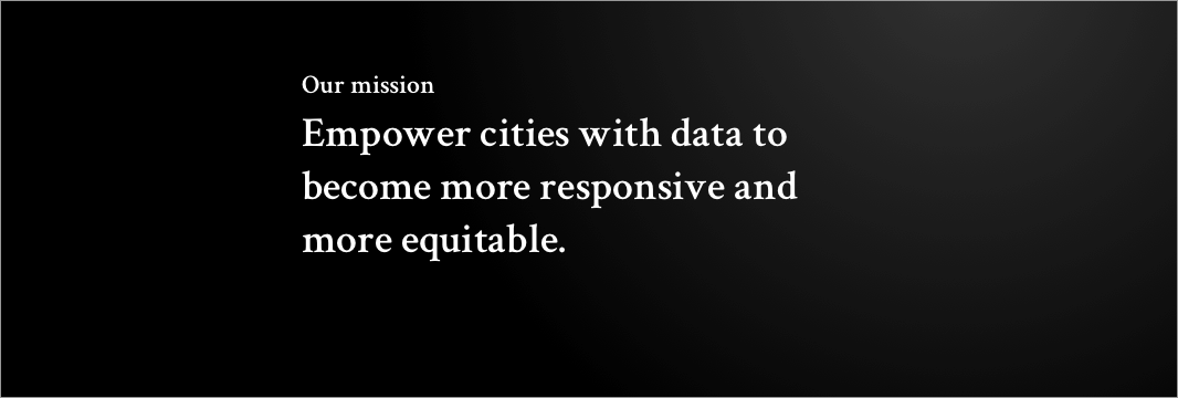 Our mission Empower cities with data to become more responsive and more equitable.